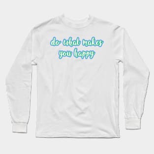 ~*do what makes you happy*~ Long Sleeve T-Shirt